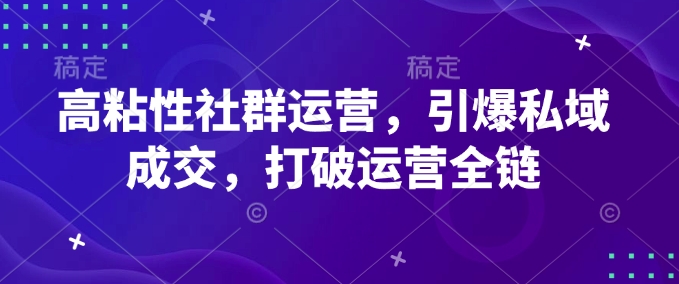 高粘性社群运营，引爆私域成交，打破运营全链-心语项目网
