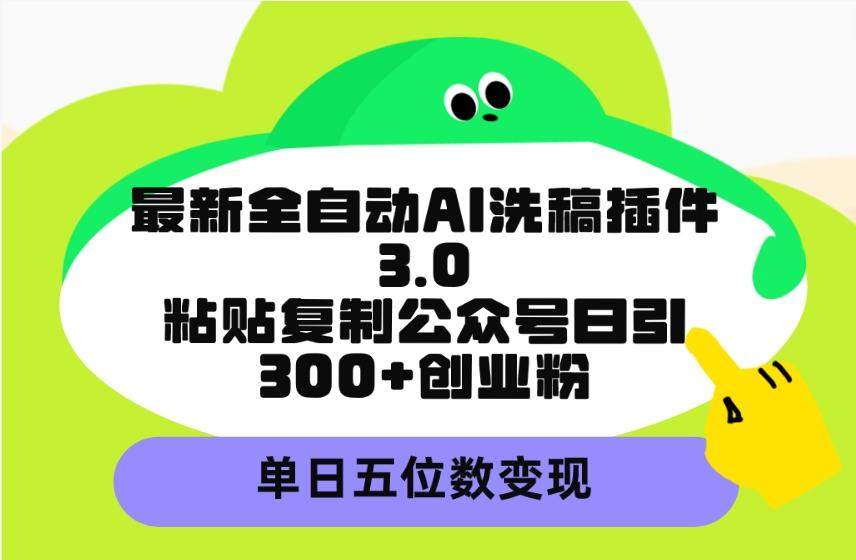 (9662期)最新全自动AI洗稿插件3.0，粘贴复制公众号日引300+创业粉，单日五位数变现-心语项目网
