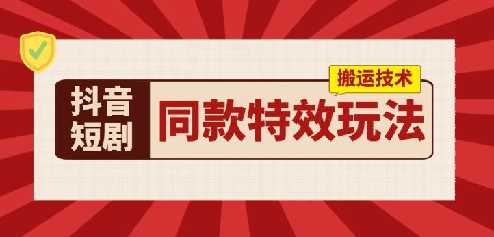 抖音短剧同款特效搬运技术，实测一天千元收益-心语项目网