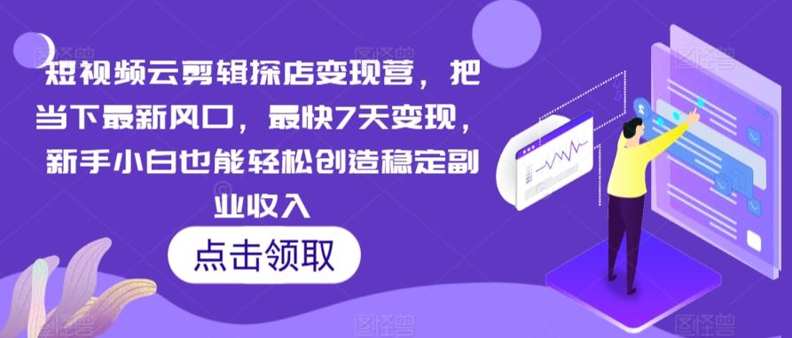 短视频云剪辑探店变现营，把当下最新风口，最快7天变现，新手小白也能轻松创造稳定副业收入-心语项目网