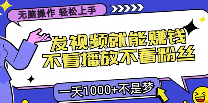 无脑操作，只要发视频就能赚钱？不看播放不看粉丝，小白轻松上手，一天…-心语项目网