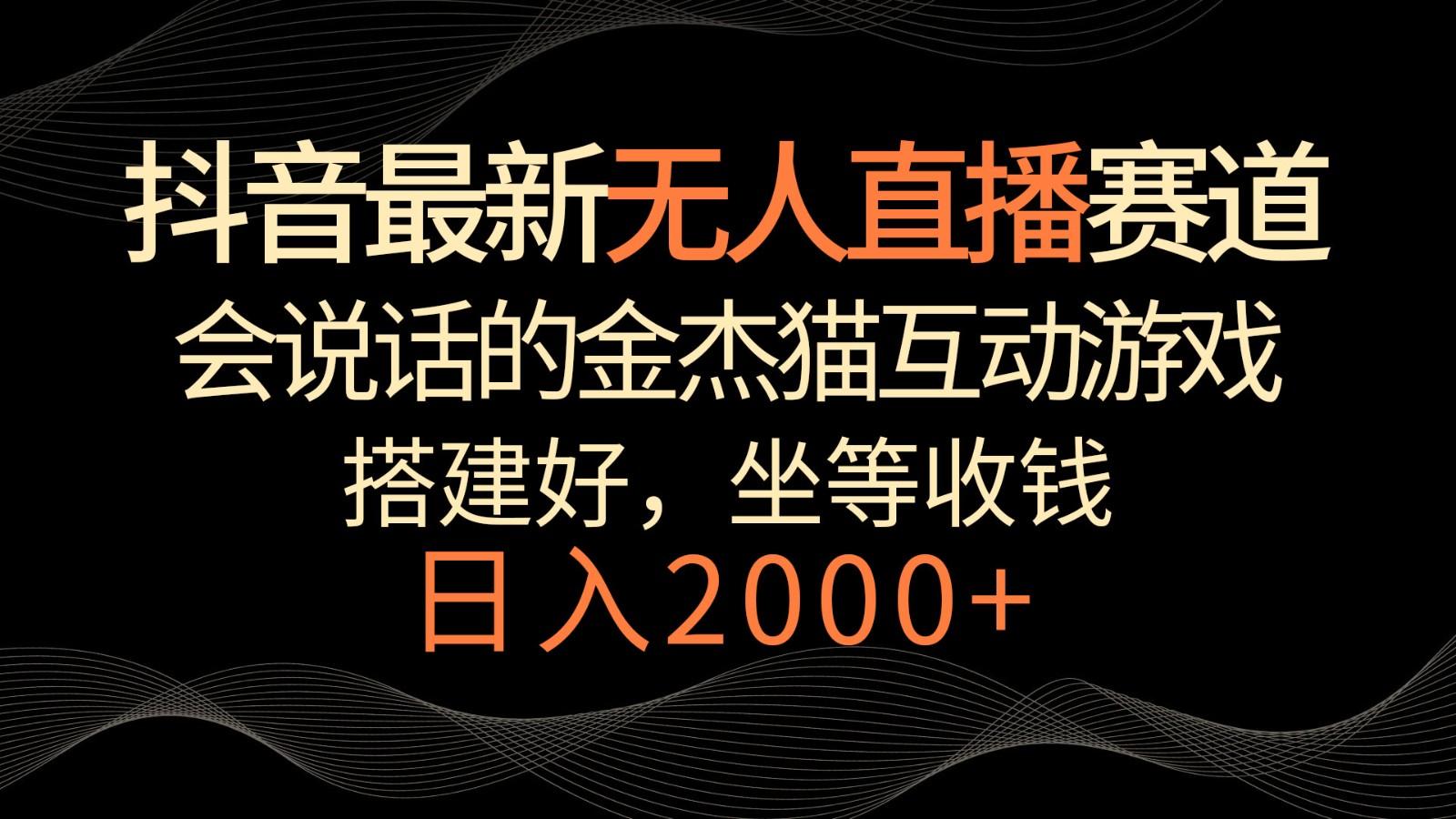 抖音最新无人直播赛道,日入2000+,会说话的金杰猫互动小游戏,礼物收不停-心语项目网