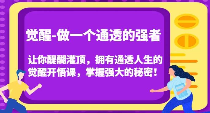 觉醒-做一个通透的强者，让你醍醐灌顶，拥有通透人生的觉醒开悟课，掌握强大的秘密！-心语项目网