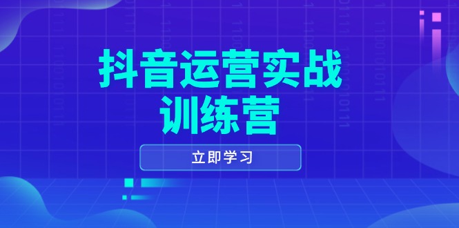 抖音运营实战训练营，0-1打造短视频爆款，涵盖拍摄剪辑、运营推广等全过程-心语项目网