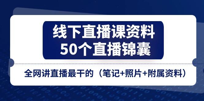 线下直播课资料、50个-直播锦囊，全网讲直播最干的(笔记+照片+附属资料-心语项目网
