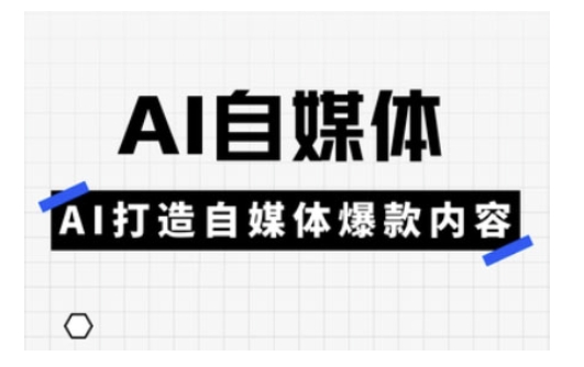 Ai自媒体实操课，AI打造自媒体爆款内容-心语项目网