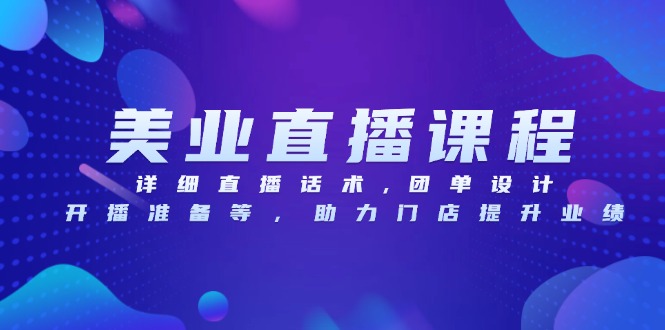 美业直播课程，详细直播话术,团单设计,开播准备等，助力门店提升业绩-心语项目网
