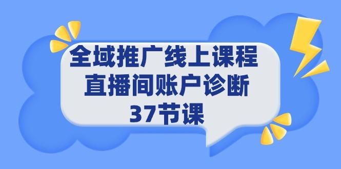 (9577期)全域推广线上课程 _ 直播间账户诊断 37节课-心语项目网