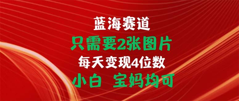 只需要2张图片 每天变现4位数 小白 宝妈均可-心语项目网