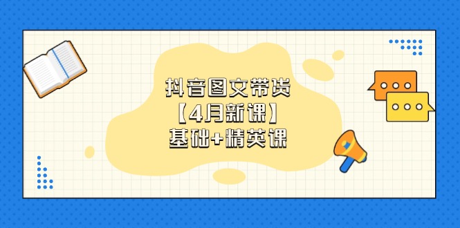 抖音图文带货【4月新课】基础+精英课：0基础小白必学 掌握各赛道带货技巧-心语项目网
