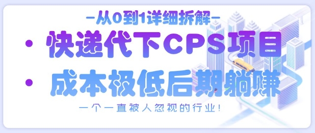 从0到1详细拆解快递代下CPS项目，一个一直被人忽视的行业！-心语项目网