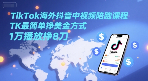 TikTok海外抖音中视频陪跑课程，TK最简单挣美金方式，1万播放挣8刀-心语项目网