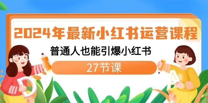 2024年最新小红书运营课程：普通人也能引爆小红书(27节课)-心语项目网