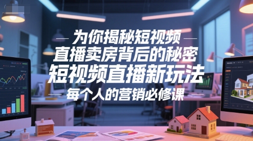 为你揭秘短视频直播卖房背后的秘密，短视频直播新玩法，每个人的营销必修课-心语项目网