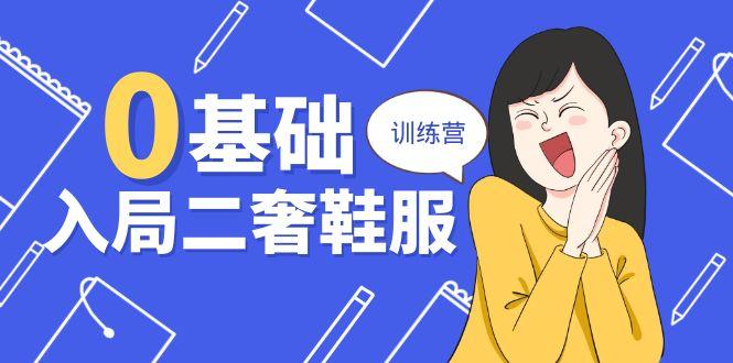 0基础入局-二奢 鞋服训练营，十二年 奢侈品 创业导师分享(20节课-心语项目网