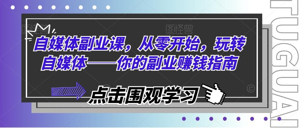 自媒体副业课，从零开始，玩转自媒体——你的副业赚钱指南-心语项目网