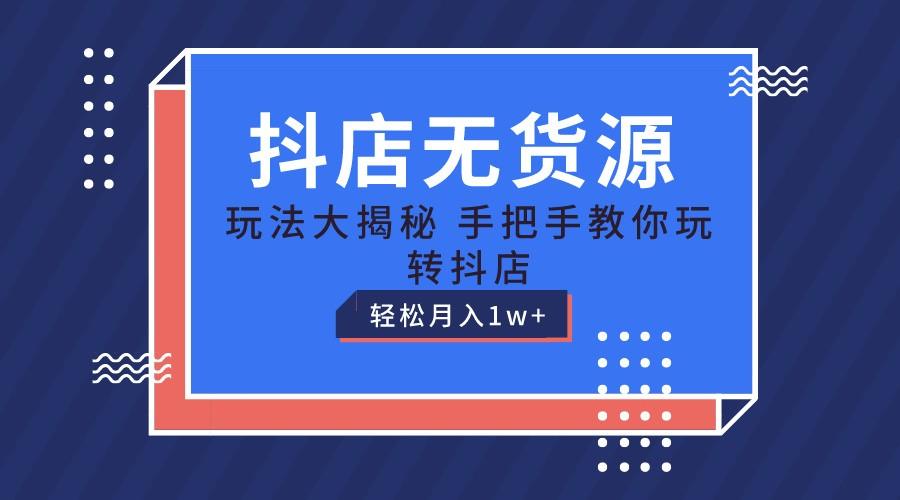 抖店无货源保姆级教程,手把手教你玩转抖店,轻松月入1W+-心语项目网