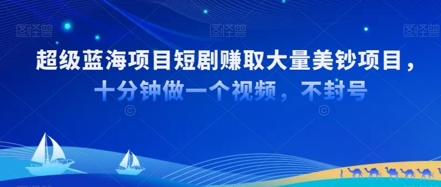 超级蓝海项目短剧赚取大量美钞项目，国内短剧出海tk赚美钞，十分钟做一个视频【揭秘】-心语项目网