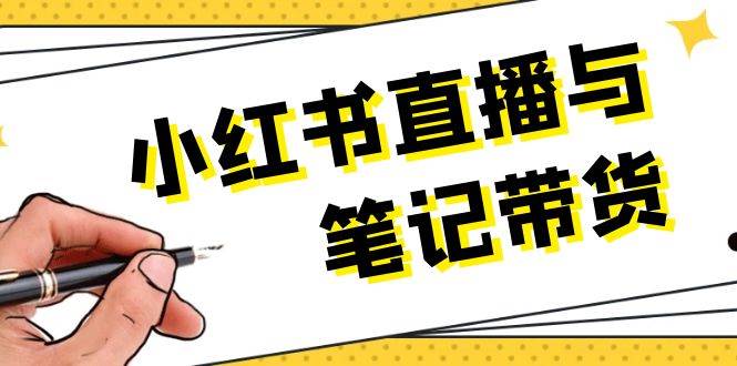 小红书直播与笔记带货：选品、上架、笔记写作、视频剪辑及直播话术等-心语项目网