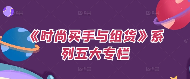 《时尚买手与组货》系列五大专栏，买货只是的‬个环节，如何做好预算、分配OTB等等才是关键-心语项目网