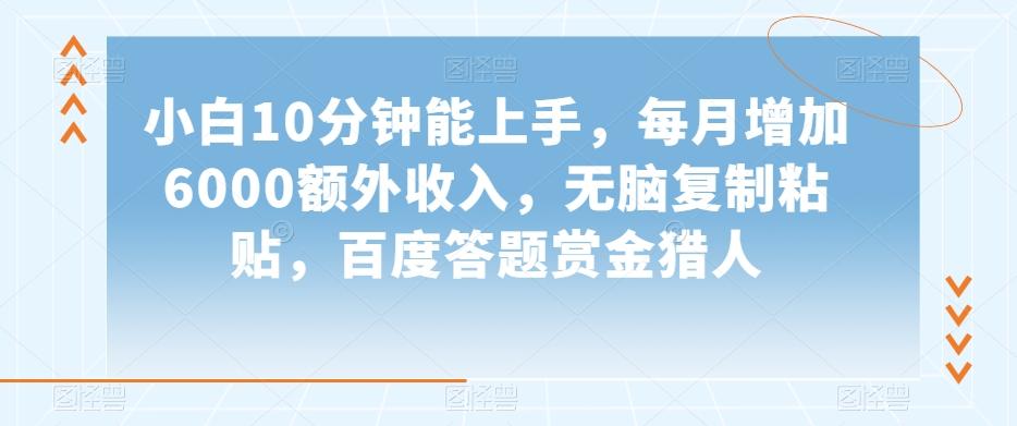 小白10分钟能上手，每月增加6000额外收入，无脑复制粘贴‌，百度答题赏金猎人【揭秘】-心语项目网