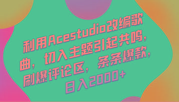 利用Acestudio改编歌曲，切入主题引起共鸣，刷爆评论区，条条爆款，日入2000+-心语项目网