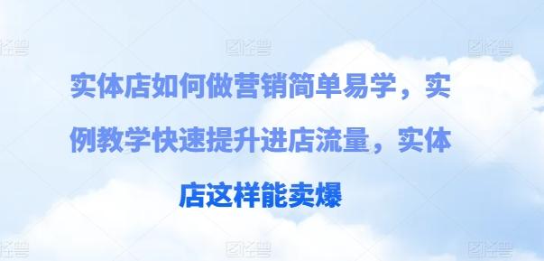 实体店如何做营销简单易学，实例教学快速提升进店流量，实体店这样能卖爆-心语项目网