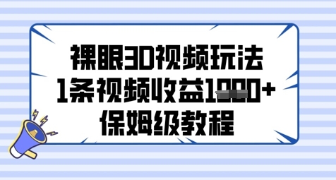 裸眼3D视频玩法，1条视频收益几张，保姆级教程-心语项目网