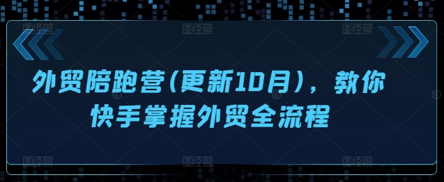 外贸陪跑营(更新10月)，教你快手掌握外贸全流程-心语项目网