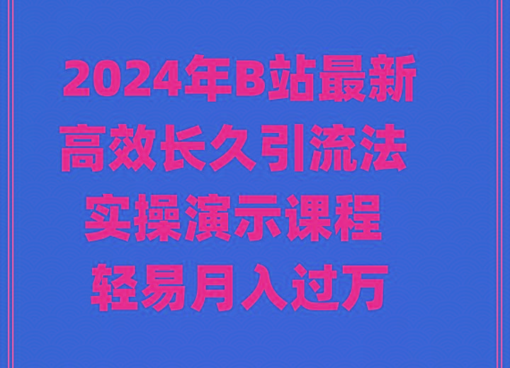 2024年B站最新高效长久引流法 实操演示课程 轻易月入过万-心语项目网