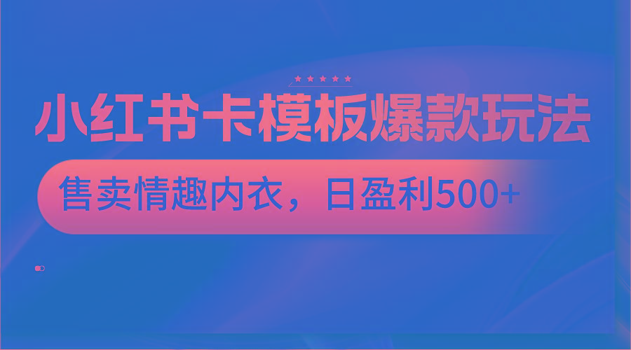 小红书卡模板爆款玩法，售卖情趣内衣，日盈利500+-心语项目网