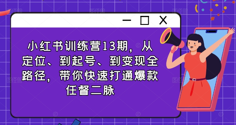 小红书训练营13期，从定位、到起号、到变现全路径，带你快速打通爆款任督二脉-心语项目网