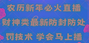 农历新年必火直播 财神类最新防封防处罚技术 学会马上播-心语项目网