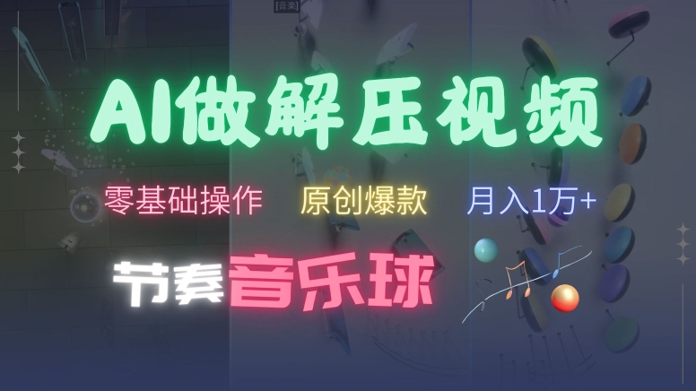 AI制作节奏音乐球解压视频，不需要专业工具，零基础操作，条条视频原创爆款，快速涨粉【揭秘】-心语项目网