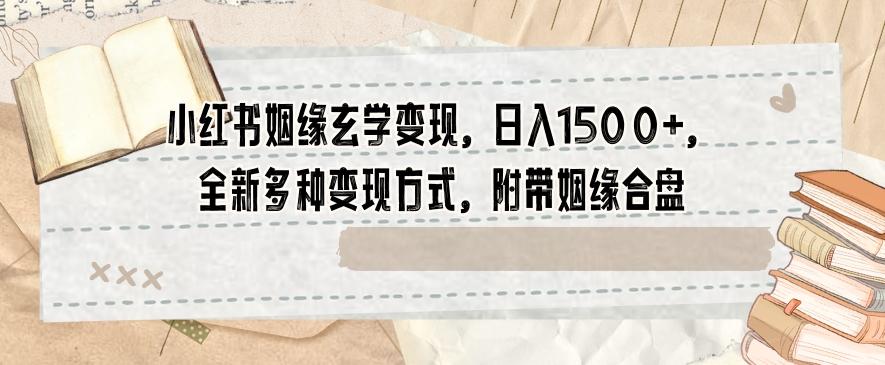 小红书姻缘玄学变现，日入1500+，全新多种变现方式，附带姻缘合盘【揭秘】-心语项目网