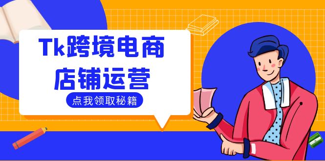 Tk跨境电商店铺运营：选品策略与流量变现技巧，助力跨境商家成功出海-心语项目网