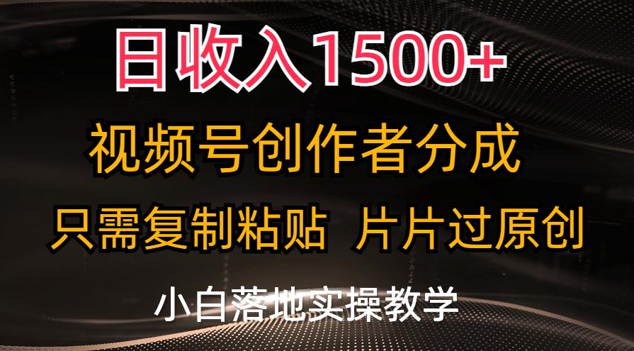 日收入1500+，视频号创作者分成，只需复制粘贴，片片过原创，小白也可…-心语项目网