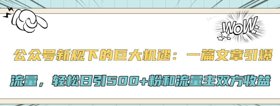 公众号新规下的巨大机遇：一篇文章引爆流量，轻松日引500+粉和流量主双方收益-心语项目网