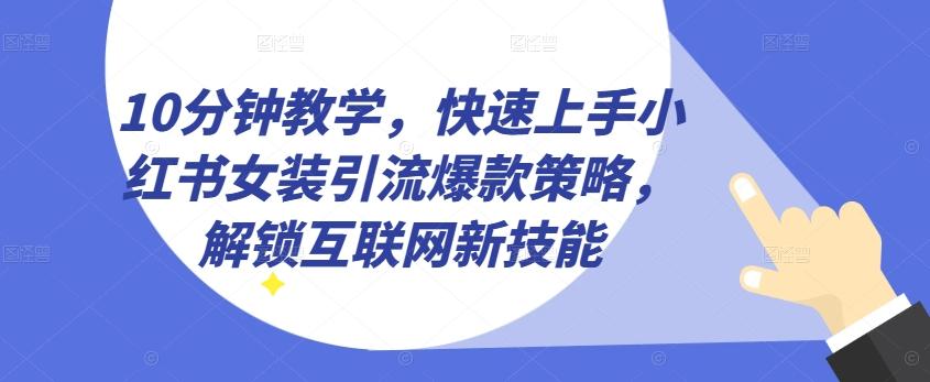 10分钟教学，快速上手小红书女装引流爆款策略，解锁互联网新技能【揭秘】-心语项目网