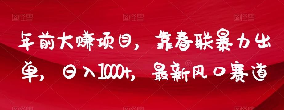 年前大赚项目，靠春联暴力出单，日入1000+，最新风口赛道【揭秘】-心语项目网