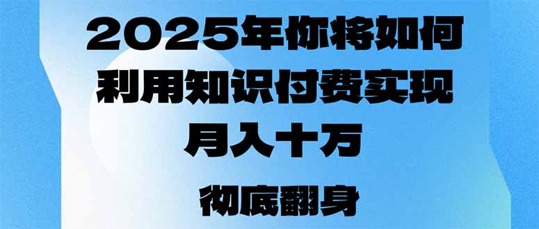 2025年，你将如何利用知识付费实现月入十万，甚至年入百万？-心语项目网