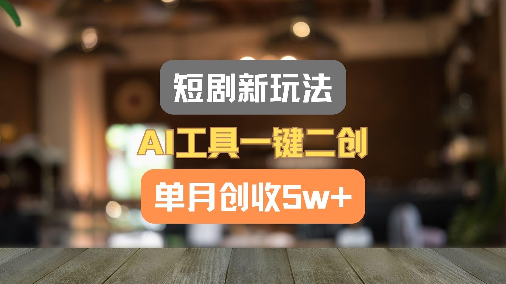 短剧新玩法,AI工具一键二创,单月创收5w+!-心语项目网