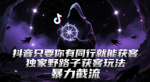 抖音只要你有同行就能获客，独家野路子获客玩法，暴力截流【揭秘】-心语项目网