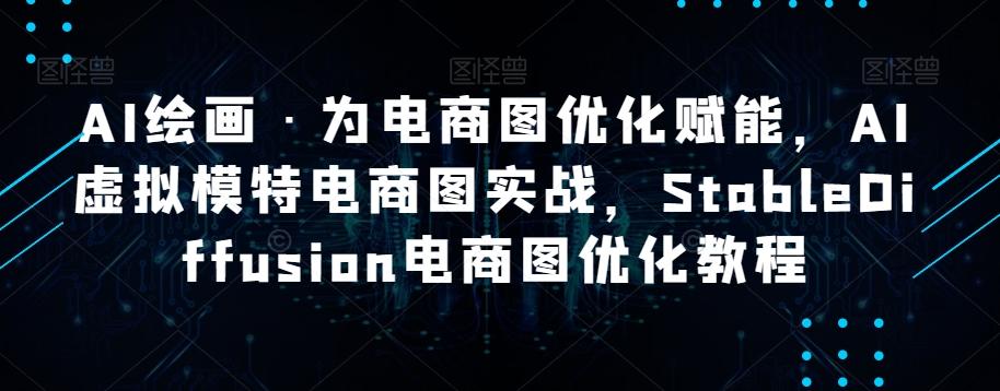 AI绘画·为电商图优化赋能，AI虚拟模特电商图实战，StableDiffusion电商图优化教程-心语项目网