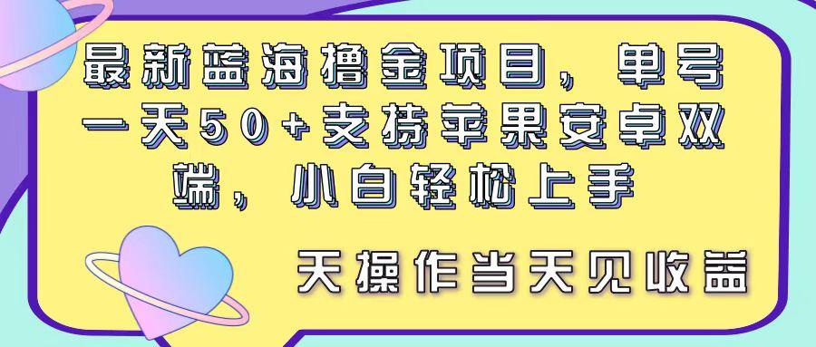 最新蓝海撸金项目，单号一天50+， 支持苹果安卓双端，小白轻松上手 当…-心语项目网