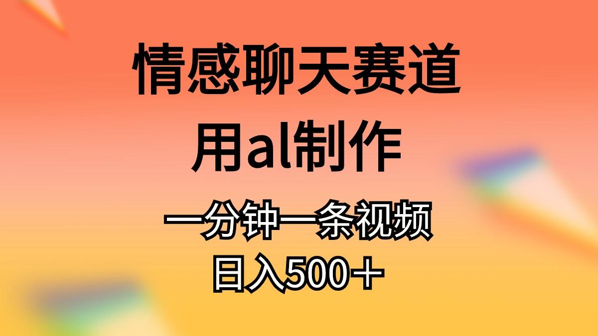 情感聊天赛道用al制作一分钟一条视频日入500＋-心语项目网