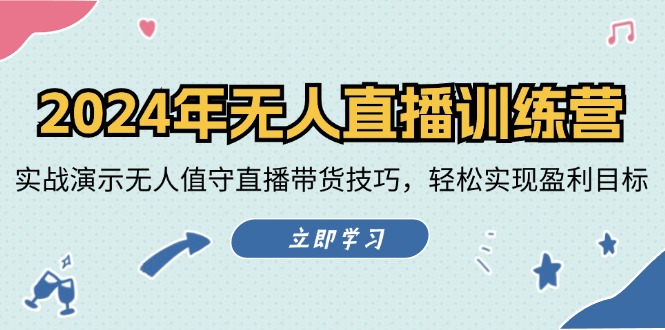 2024年无人直播训练营：实战演示无人值守直播带货技巧，轻松实现盈利目标-心语项目网
