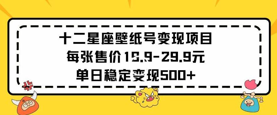 十二星座壁纸号变现项目每张售价19元单日稳定变现500+以上【揭秘】-心语项目网