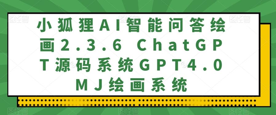 小狐狸AI智能问答绘画2.3.6 ChatGPT源码系统GPT4.0MJ绘画系统-心语项目网