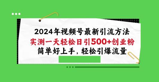 2024年视频号最新引流方法，实测一天轻松日引100+创业粉，简单好上手，轻松引爆流量【揭秘】-心语项目网